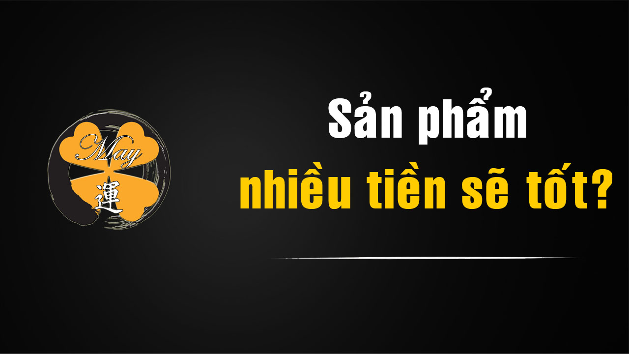 Sản phẩm nhiều tiền có tốt?